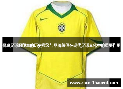 曼联足球服印章的历史意义与品牌价值在现代足球文化中的重要作用