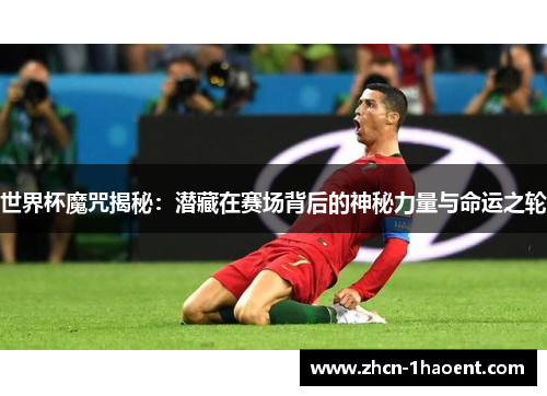 世界杯魔咒揭秘:潜藏在赛场背后的神秘力量与命运之轮 世界杯魔咒揭秘:潜藏在赛场背后的神秘力量与命运之轮