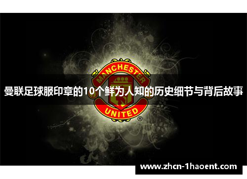 曼联足球服印章的10个鲜为人知的历史细节与背后故事 曼联足球服印章的10个鲜为人知的历史细节与背后故事