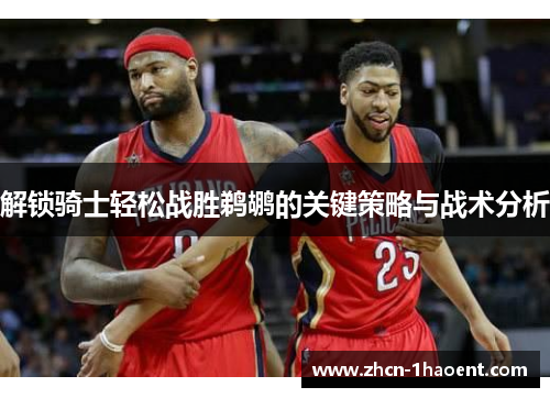 解锁骑士轻松战胜鹈鹕的关键策略与战术分析 解锁骑士轻松战胜鹈鹕的关键策略与战术分析