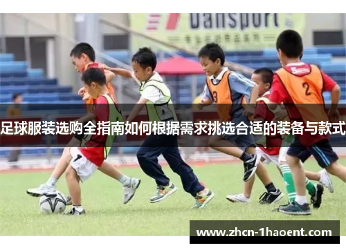 足球服装选购全指南如何根据需求挑选合适的装备与款式