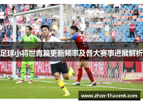 足球小将世青篇更新频率及各大赛事进展解析 足球小将世青篇更新频率及各大赛事进展解析