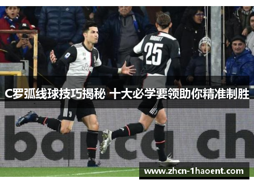 C罗弧线球技巧揭秘 十大必学要领助你精准制胜 C罗弧线球技巧揭秘 十大必学要领助你精准制胜