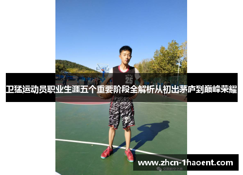 卫猛运动员职业生涯五个重要阶段全解析从初出茅庐到巅峰荣耀 卫猛运动员职业生涯五个重要阶段全解析从初出茅庐到巅峰荣耀