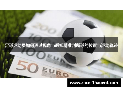 足球运动员如何通过视角与感知精准判断球的位置与运动轨迹 足球运动员如何通过视角与感知精准判断球的位置与运动轨迹