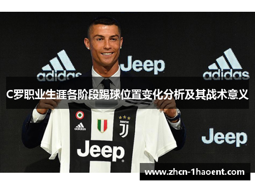 C罗职业生涯各阶段踢球位置变化分析及其战术意义 C罗职业生涯各阶段踢球位置变化分析及其战术意义