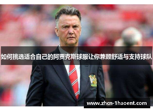 如何挑选适合自己的阿贾克斯球服让你兼顾舒适与支持球队