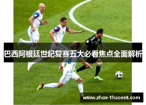 巴西阿根廷世纪复赛五大必看焦点全面解析