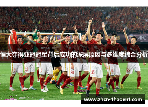 恒大夺得亚冠冠军背后成功的深层原因与多维度综合分析 恒大夺得亚冠冠军背后成功的深层原因与多维度综合分析
