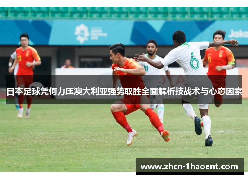日本足球凭何力压澳大利亚强势取胜全面解析技战术与心态因素 日本足球凭何力压澳大利亚强势取胜全面解析技战术与心态因素