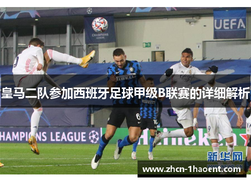 皇马二队参加西班牙足球甲级B联赛的详细解析 皇马二队参加西班牙足球甲级B联赛的详细解析