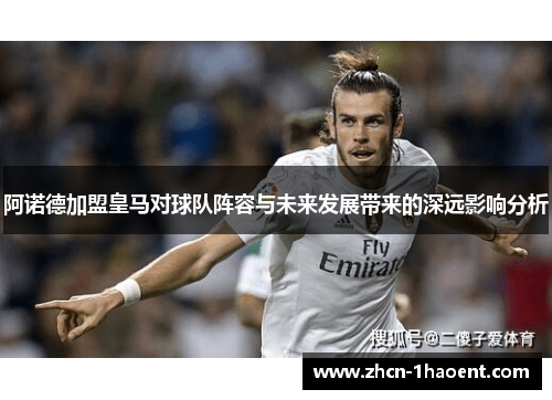 阿诺德加盟皇马对球队阵容与未来发展带来的深远影响分析 阿诺德加盟皇马对球队阵容与未来发展带来的深远影响分析