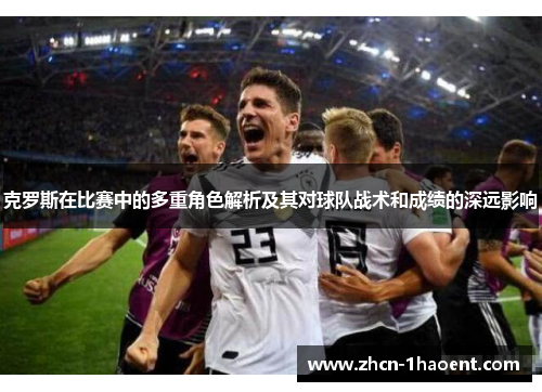 克罗斯在比赛中的多重角色解析及其对球队战术和成绩的深远影响 克罗斯在比赛中的多重角色解析及其对球队战术和成绩的深远影响