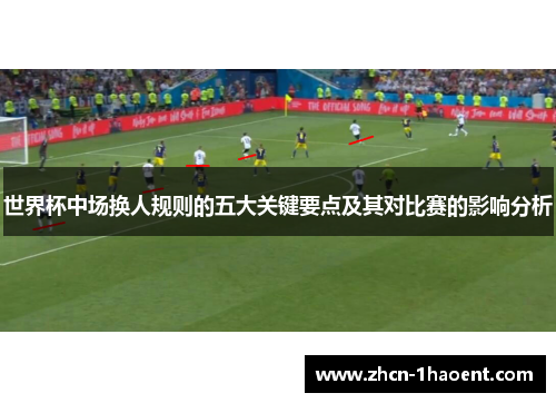 世界杯中场换人规则的五大关键要点及其对比赛的影响分析 世界杯中场换人规则的五大关键要点及其对比赛的影响分析