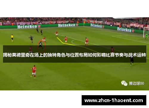 揭秘莫德里奇在场上的独特角色与位置布局如何影响比赛节奏与战术运转 揭秘莫德里奇在场上的独特角色与位置布局如何影响比赛节奏与战术运转