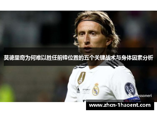 莫德里奇为何难以胜任前锋位置的五个关键战术与身体因素分析 莫德里奇为何难以胜任前锋位置的五个关键战术与身体因素分析