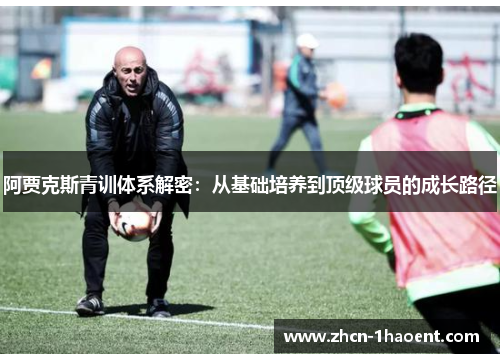 阿贾克斯青训体系解密:从基础培养到顶级球员的成长路径 阿贾克斯青训体系解密:从基础培养到顶级球员的成长路径
