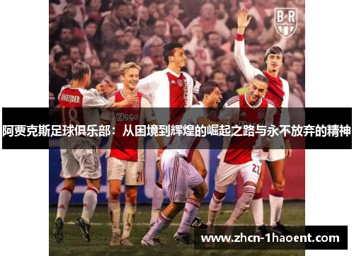 阿贾克斯足球俱乐部:从困境到辉煌的崛起之路与永不放弃的精神 阿贾克斯足球俱乐部:从困境到辉煌的崛起之路与永不放弃的精神