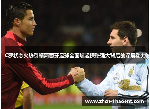 C罗状态火热引领葡萄牙足球全面崛起探秘强大背后的深层动力 C罗状态火热引领葡萄牙足球全面崛起探秘强大背后的深层动力