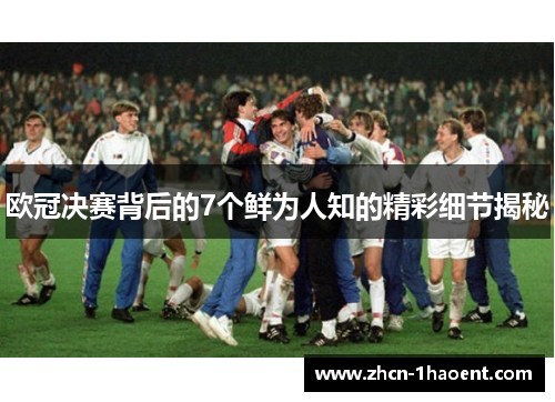 欧冠决赛背后的7个鲜为人知的精彩细节揭秘 欧冠决赛背后的7个鲜为人知的精彩细节揭秘