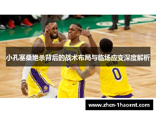 小孔塞桑绝杀背后的战术布局与临场应变深度解析 小孔塞桑绝杀背后的战术布局与临场应变深度解析