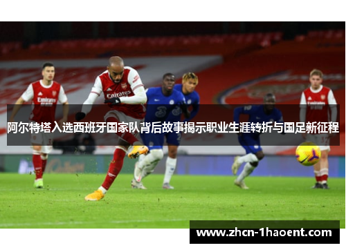 阿尔特塔入选西班牙国家队背后故事揭示职业生涯转折与国足新征程
