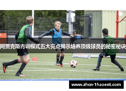 阿贾克斯青训模式五大亮点揭示培养顶级球员的秘密秘诀