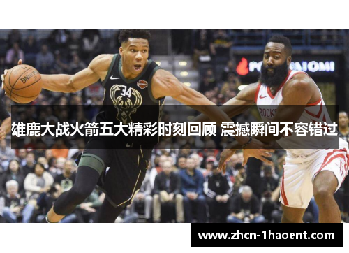 雄鹿大战火箭五大精彩时刻回顾 震撼瞬间不容错过 雄鹿大战火箭五大精彩时刻回顾 震撼瞬间不容错过