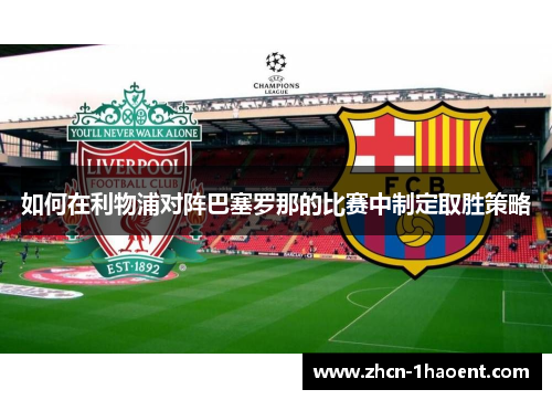 如何在利物浦对阵巴塞罗那的比赛中制定取胜策略 如何在利物浦对阵巴塞罗那的比赛中制定取胜策略
