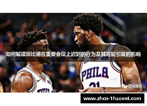 如何解读恩比德在重要会议上迟到的行为及其可能引发的影响