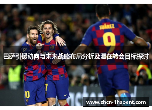 巴萨引援动向与未来战略布局分析及潜在转会目标探讨 巴萨引援动向与未来战略布局分析及潜在转会目标探讨