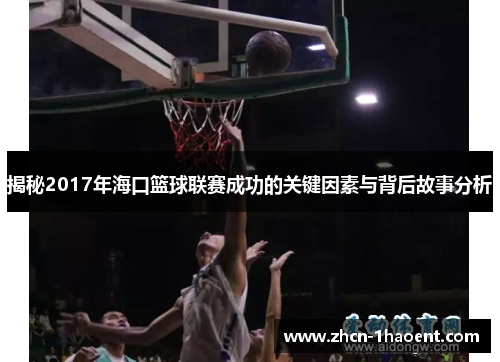 揭秘2017年海口篮球联赛成功的关键因素与背后故事分析 揭秘2017年海口篮球联赛成功的关键因素与背后故事分析