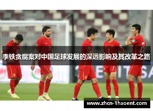 李铁贪腐案对中国足球发展的深远影响及其改革之路 李铁贪腐案对中国足球发展的深远影响及其改革之路