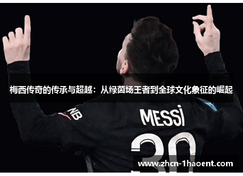 梅西传奇的传承与超越：从绿茵场王者到全球文化象征的崛起