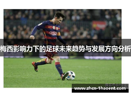 梅西影响力下的足球未来趋势与发展方向分析