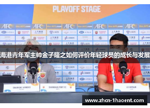 海港青年军主帅金子隆之如何评价年轻球员的成长与发展 海港青年军主帅金子隆之如何评价年轻球员的成长与发展