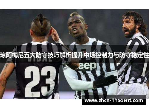 琼阿梅尼五大防守技巧解析提升中场控制力与防守稳定性 琼阿梅尼五大防守技巧解析提升中场控制力与防守稳定性