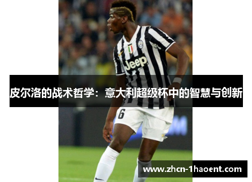 皮尔洛的战术哲学:意大利超级杯中的智慧与创新 皮尔洛的战术哲学:意大利超级杯中的智慧与创新