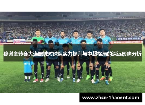 穆谢奎转会大连鲲城对球队实力提升与中超格局的深远影响分析 穆谢奎转会大连鲲城对球队实力提升与中超格局的深远影响分析