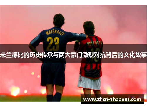 米兰德比的历史传承与两大豪门激烈对抗背后的文化故事 米兰德比的历史传承与两大豪门激烈对抗背后的文化故事