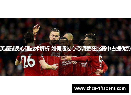 英超球员心理战术解析 如何通过心态调整在比赛中占据优势 英超球员心理战术解析 如何通过心态调整在比赛中占据优势
