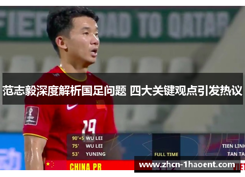 范志毅深度解析国足问题 四大关键观点引发热议 范志毅深度解析国足问题 四大关键观点引发热议