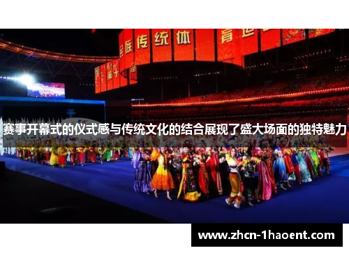 赛事开幕式的仪式感与传统文化的结合展现了盛大场面的独特魅力