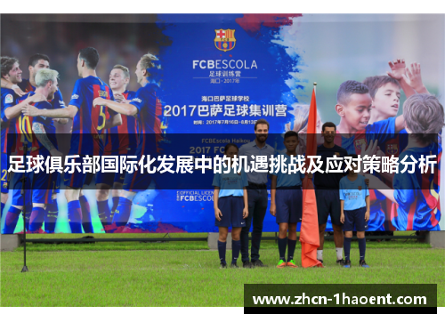 足球俱乐部国际化发展中的机遇挑战及应对策略分析 足球俱乐部国际化发展中的机遇挑战及应对策略分析