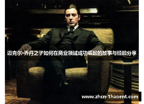 迈克尔·乔丹之子如何在商业领域成功崛起的故事与经验分享