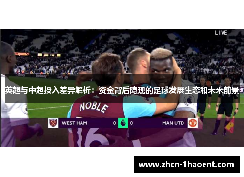 英超与中超投入差异解析：资金背后隐现的足球发展生态和未来前景
