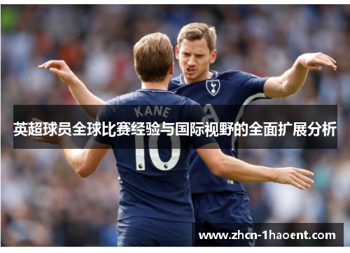 英超球员全球比赛经验与国际视野的全面扩展分析