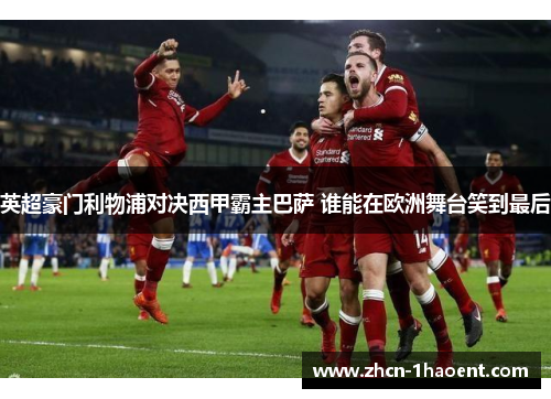 英超豪门利物浦对决西甲霸主巴萨 谁能在欧洲舞台笑到最后 英超豪门利物浦对决西甲霸主巴萨 谁能在欧洲舞台笑到最后