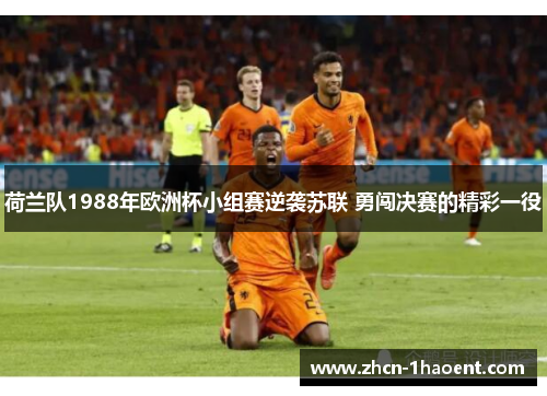 荷兰队1988年欧洲杯小组赛逆袭苏联 勇闯决赛的精彩一役 荷兰队1988年欧洲杯小组赛逆袭苏联 勇闯决赛的精彩一役