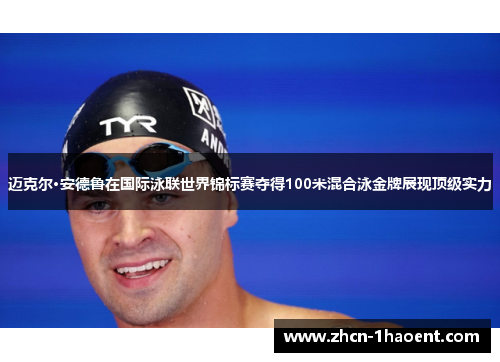 迈克尔·安德鲁在国际泳联世界锦标赛夺得100米混合泳金牌展现顶级实力
